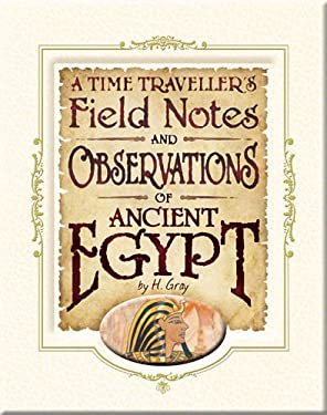 A Time Traveller's Field Notes and Observations of Ancient Egypt, H Gray