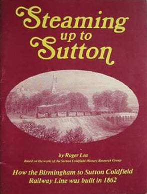 Steaming Up to Sutton: How the Birmingham to Sutton Coldfield Railway ...